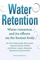 Water Retention. Water Retention and Its Effects on the Human Body. an Informative Guide about Water Retention and Its Related Conditions, Causes, Diagnosis, Treatment and Prevention. 1910617970 Book Cover