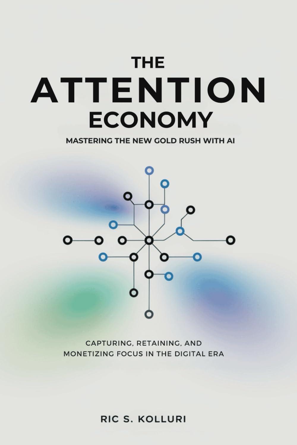 The Attention Economy - Mastering the New Gold Rush with AI: Unlock the Secrets to Capturing, Retaining, and Monetizing Focus in the Digital Age