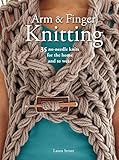 Arm & Finger Knitting: 35 no-needle knits for the home and to wear