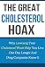 Cholesterol:The Great Cholesterol Hoax: Why Cholesterol Lowering Drugs Won't Help You Live One Day Longer And Drug Companies Know It (Cholesterol diet, ... Cholesterol lowering foods,heart disease)