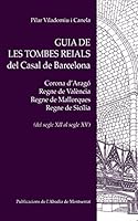 Guia de les tombes reials del Casal de Barcelona: Corona d'Aragé, Regne de València, Regne de Mallorques, Regne de Sicília (del segle XII al segle XV) (Vària) 8498831253 Book Cover