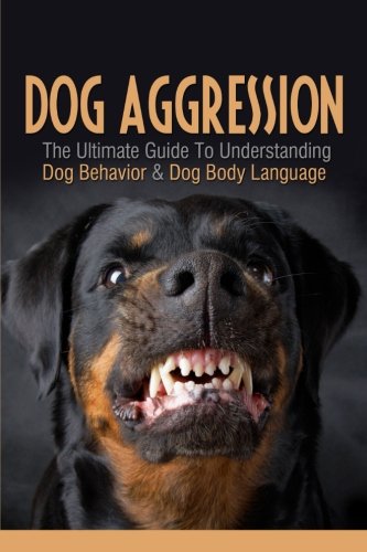 Dog Aggression: The Ultimate Guide To Understanding Dog Behavior & Dog ...