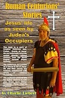 Roman Centurions' Stories : Jesus' Life As Seen by Judea's Occupiers 1086548434 Book Cover