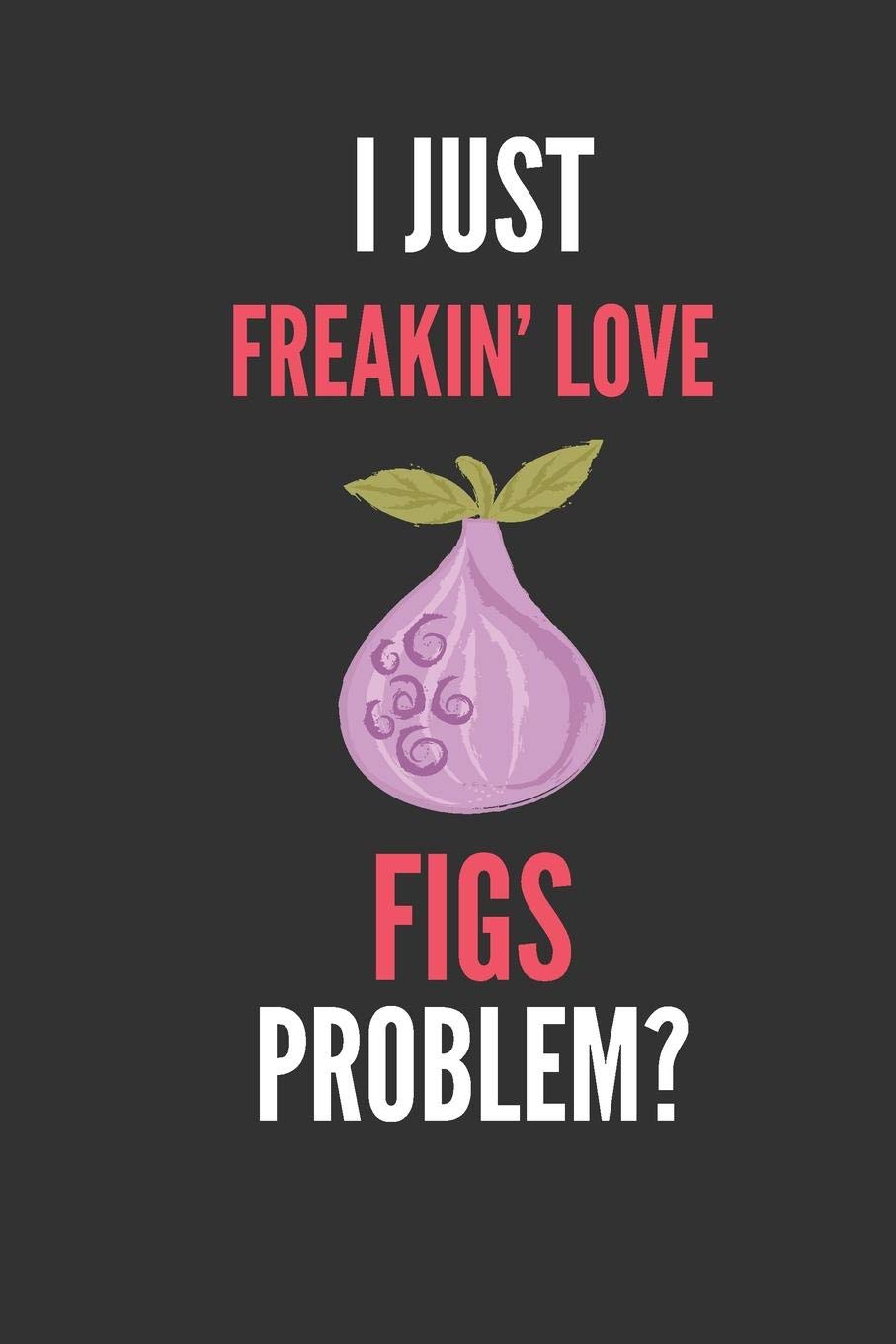 I Just Freakin' Love Figs: Funny Fruit Lover's Lined Notebook Journal 110 Pages Great Gift