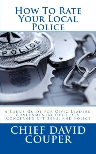 [How to Rate Your Local Police: a User Guide for Civic, Governmental, and Police Leaders] [By: Couper, David C.] [February, 2015]