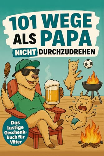 101 Wege, als Papa nicht durchzudrehen: Das humorvolle Geschenkbuch für Väter mit Tipps, Tricks und einer ordentlichen Portion Humor