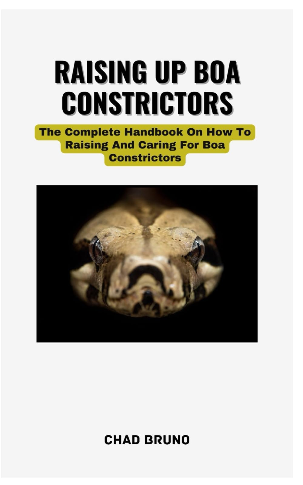 RAISING UP BOA CONSTRICTORS: The Complete Handbook On How To Raising And Caring For Boa Constrictors
