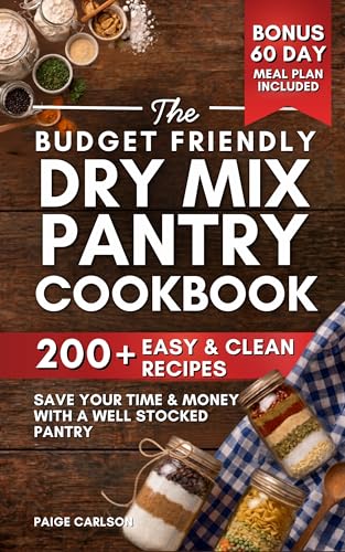The Budget Friendly Dry Mix Pantry Cookbook: 200+ Clean, Easy Dry Mix Pantry Staples for Beginners | Homestead Recipes to Save Time and Money with Seasoning Blends, Baking Mixes, Soup Mixes & More