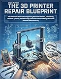 The 3D Printer Repair Blueprint: The Definitive Manual for Diagnosing Mechanical Faults, Calibrating Extrusion Systems, and Servicing Electronics to ... Manufacturing (The DO-IT-YOURSELF Blueprint)