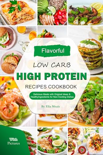 Flavorful Low Carb High Protein Recipes Cookbook with Pictures: Delicious