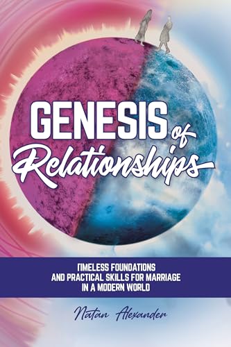 Genesis of Relationships: Timeless Foundations and Practical Skills for Marriage in a Modern World