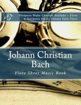 Johann Christian Bach - Flute Sheet Music Book: Sleepers Wake Chorale Prelude ? Flute, 6 Quintets Op11, Sonata Solo Flute