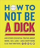 How to Not Be a Dick: And Other Essential Truths About Work, Sex, Love—and Everything Else That Matters – A Humorous, Illustrated Lifestyle Guide for Young Men