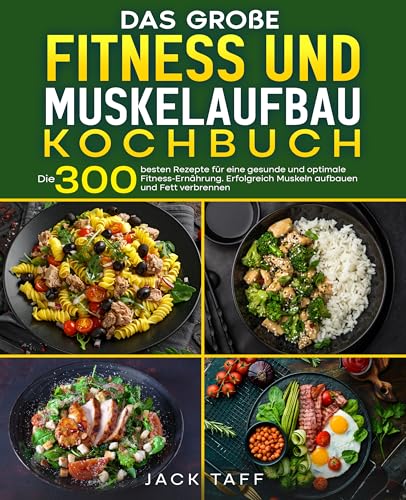 Fitness und Muskelaufbau Kochbuch: Die 300 besten Rezepte für eine gesunde und optimale Fitness-Ernährung. Erfolgreich Muskeln aufbauen und Fett verbrennen.