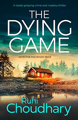 The Dying Game: A totally gripping crime and mystery thriller (Detective Mackenzie Price Book 4) by [Ruhi Choudhary]