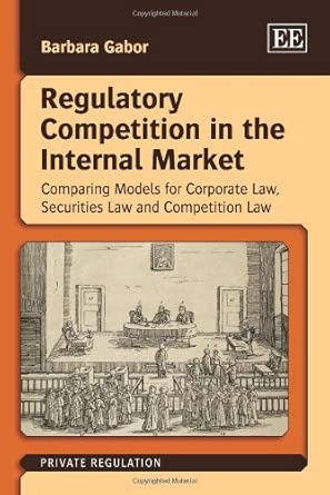 Regulatory Competition in the Internal Market: Comparing Models for Corporate Law, Securities Law and Competition Law Regulatory Competition in the Internal Market: Comparing Models for Corporate Law, Securities Law and Competition Law book cover