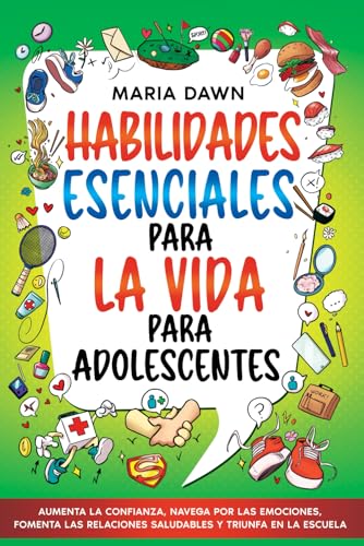 Habilidades Esenciales para la Vida para Adolescentes: Aumenta la Confianza, Navega por las Emociones, Fomenta las Relaciones Saludables y Triunfa en la Escuela Habilidades Esenciales para la Vida para Adolescentes: Aumenta la Confianza, Navega por las Emociones, Fomenta las Relaciones Saludables y Triunfa en la Escuela