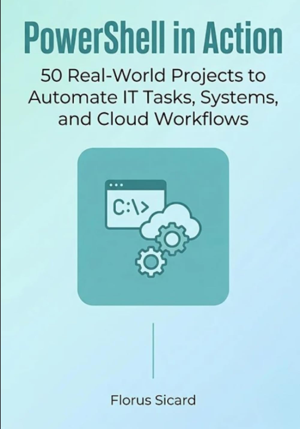 PowerShell in Action: 50 Real-World Projects to Automate IT Tasks, Systems, and Cloud Workflows
