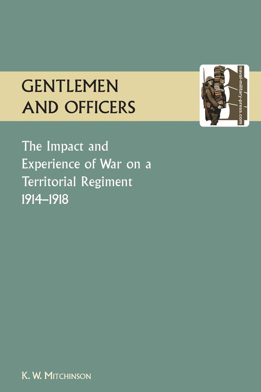 GENTLEMEN AND OFFICERS.: The Impact and Experience of War on a Territorial Regiment 1914-1918.