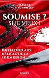  Soumise ? Si je veux ! - Tome 1: Initiation aux délices de la soumission