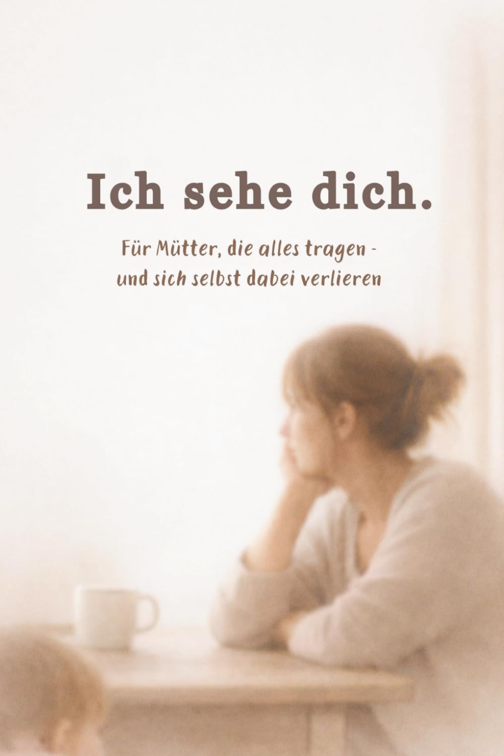 Ich sehe dich: Für Mütter, die alles tragen – Mental Load, Erschöpfung und der Weg zurück zu sich selbst