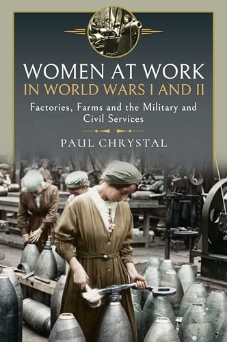 Women At Work In World Wars I And Ii: Factories, Farms And The Military And Civil Services