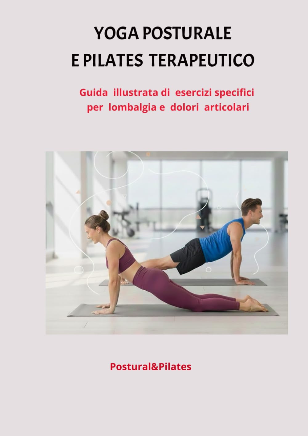 YOGA E PILATES CONTRO IL MAL DI SCHIENA: Guida illustrata di esercizi specifici per lombalgia e dolori articolari