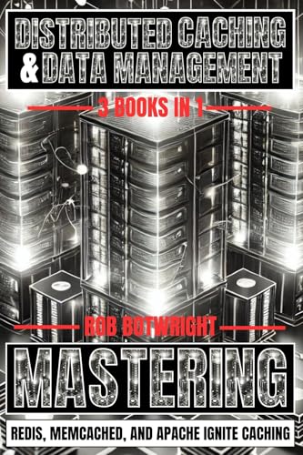 Distributed Caching & Data Management: Mastering Redis, Memcached, And Apache Ignite Caching