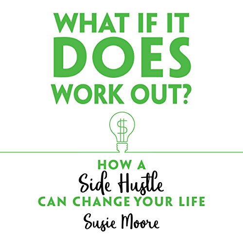 What If It Does Work Out?: How a Side Hustle Can Change Your Life