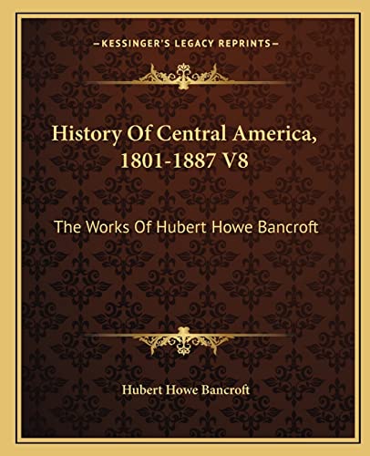 History Of Central America, 1801-1887 V8: The Works Of Hubert Howe Bancroft