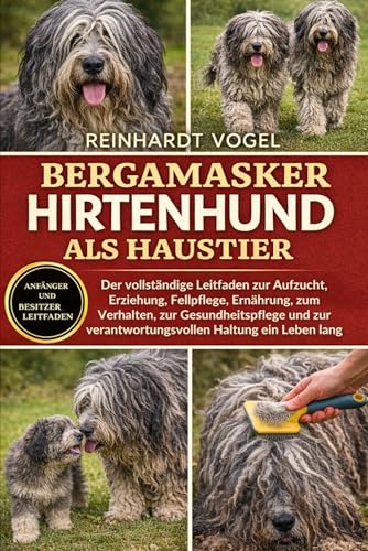 BERGAMASKER HIRTENHUND ALS HAUSTIER: Der vollstaendige Leitfaden zur Aufzucht, Erziehung, Fellpflege, Ernaehrung, zum Verhalten,