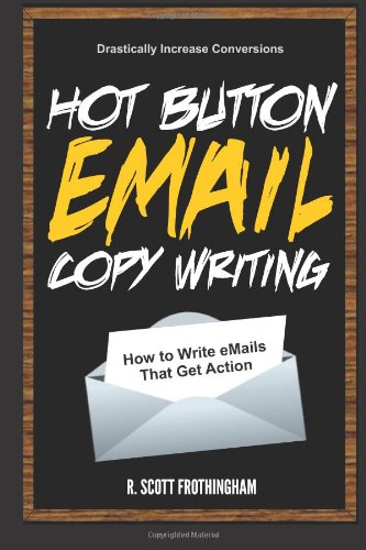 Hot Button E-Mail Copywriting: How to Write E-mails That Get Action