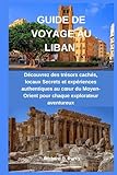 GUIDE DE VOYAGE AU LIBAN: Découvrez des trésors cachés, locaux Secrets...