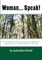 Woman... Speak!: One Woman's Tale of Surviving Domestic Abuse and It's Aftermath: Stalking 1441461981 Book Cover