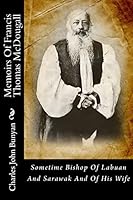 Memoirs of Francis Thomas McDougall: Sometime Bishop of Labuan and Sarawak and of His Wife 1482594927 Book Cover