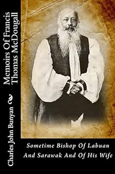 Memoirs of Francis Thomas McDougall: Sometime Bishop of Labuan and Sarawak and of His Wife