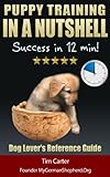 Puppy Training IN A NUTSHELL: Success in 12 min!: Dog Lover's Summary Reference Guide (New Dog Series)