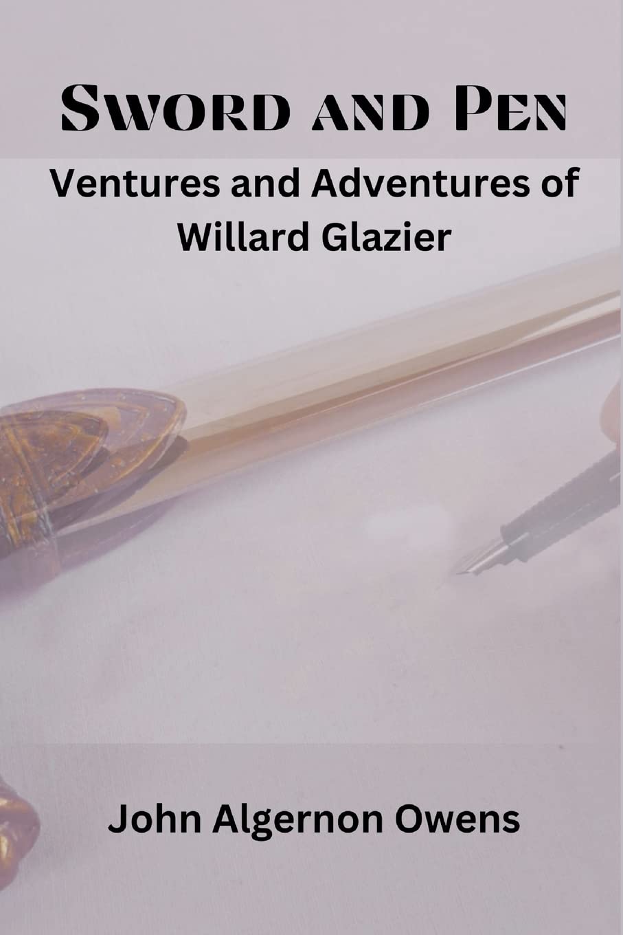 Sword and Pen: Ventures and Adventures of Willard Glazier