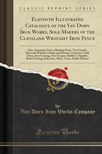 Eleventh Illustrated Catalogue of the Van Dorn Iron Works, Sole Makers of the Cleveland Wrought Iron Fence: Also, Automatic Gates, Hitching Posts, ... Doors, Iron Gratings, Fire Escapes, Builder