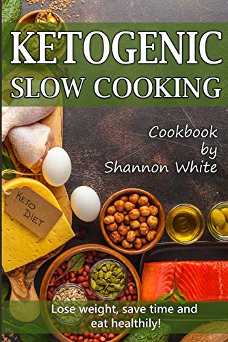 Ketogenic Slow Cooking: Lose Weight, Save Time and Eat Healthily! ( Easy Low-Carb, Crock Pot Recipes)