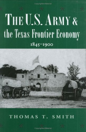 The U.S. Army and the Texas Frontier Economy, 1845-1900 (Williams-Ford Texas A&M University Military History Series Book 65)