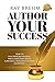 Author Your Success: How To Stop Procrastinating, Write Your First Book & Become A Published Author in 120 Days