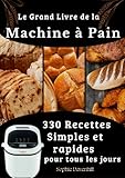  Le Grand Livre de la Machine à Pain 330 Recettes Simples et rapides pour tous les jours