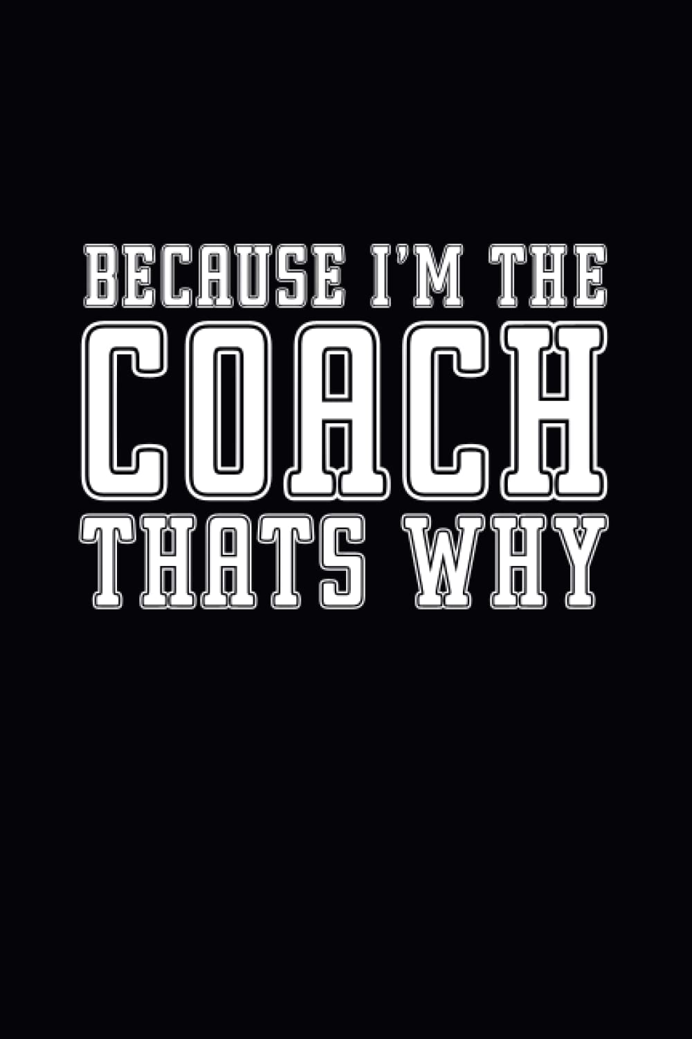 Because I'm The Coach That's Why: Blank Lined coach notebook/journal with funny sayings on front | A sarcastic, humorous and Funny Notebook for Football Coach