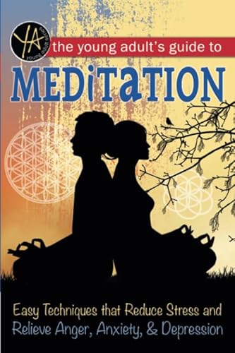 The Young Adult's Guide to Meditation Easy Techniques that Reduce Stress and Relieve Anger, Anxiety & Depression