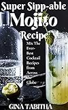Super Sipp-able Mojito Recipe: Mix The Ever-Best Cocktail Recipes from Across the Globe (English Edition)