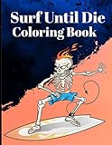  Surf Until Die Coloring Book: Surfers Life Surfing Colouring Coloring Book Gift Activity for Adults Teens Boys Baby Children Relaxation and Activities Books for Toddlers