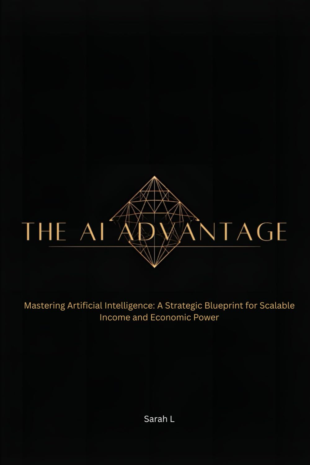 The AI Advantage: Mastering Artificial Intelligence: A Strategic Blueprint for Scalable Income and Economic Power