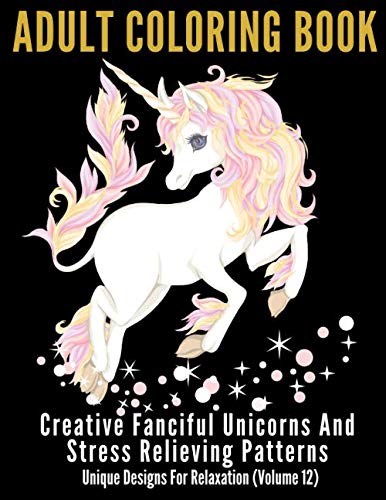 Adult Coloring Book: Creative Fanciful Unicorns And Stress Relieving Patterns: Unique Designs For Relaxation (Volume 12)