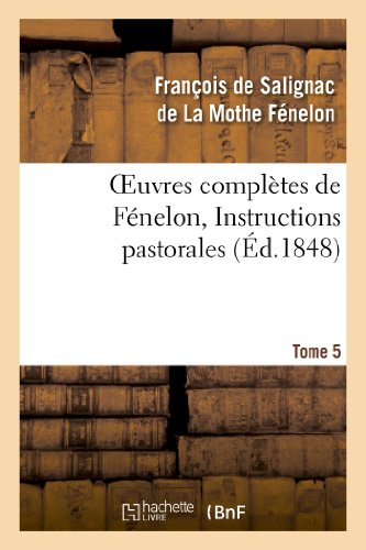 Oeuvres Complètes de Fénelon, Tome 5 Instructions Pastorales (Litterature) (French Edition)